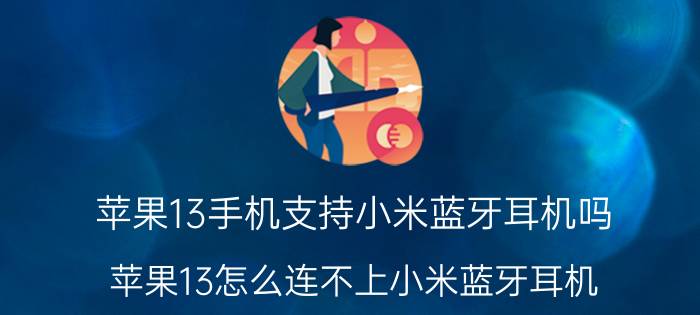 苹果13手机支持小米蓝牙耳机吗 苹果13怎么连不上小米蓝牙耳机？